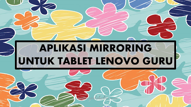 Aplikasi Mirroring Untuk Tablet Lenovo Guru