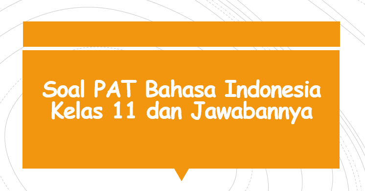 Soal Pat Bahasa Indonesia Kelas 11 Dan Jawabannya