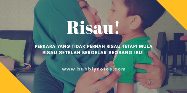 Risau! Perkara Yang Tidak Pernah Risau Tetapi Mula Risau Setelah Bergelar  Seorang Ibu!