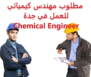 وظائف السعودية مطلوب مهندس كيميائي للعمل في جدة Chemical Engineer