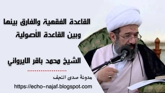 القاعدة الفقهية والفارق بينها وبين القاعدة الأصولية - الشيخ محمد باقر الايرواني حفظه الله