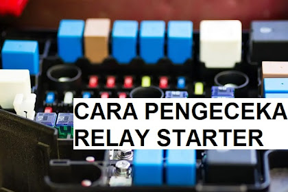 Cara Pengecekan dan Penyebab Relay Starter Rusak Tidak Berfungsi