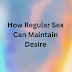 How Regular Sex Can Maintain Desire