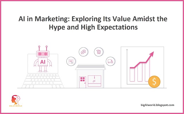 AI in Marketing: Exploring Its Value Amidst the Hype and High Expectations