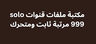 مكتبة ملفات قنوات solo 999 مرتبة ثابت ومتحرك