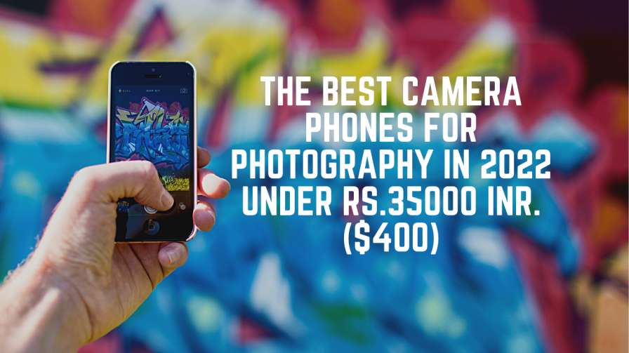 The Best Camera Phones for Photography in 2022 under Rs.35000 INR. ($400)