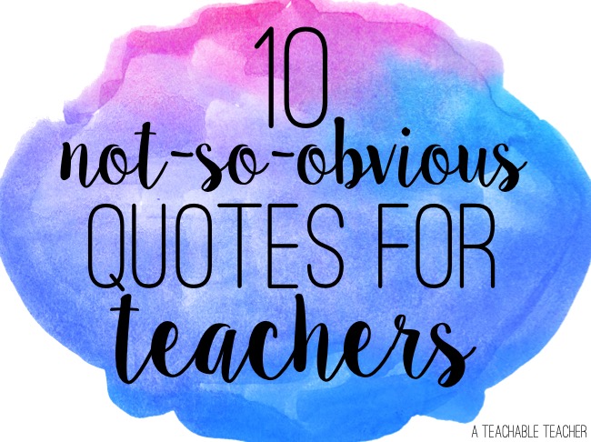10 Not So Obvious Quotes For Teachers A Teachable Teacher