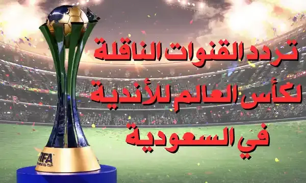 تردد القنوات الناقلة لكأس العالم للأندية في السعودية 2023 مجاناً