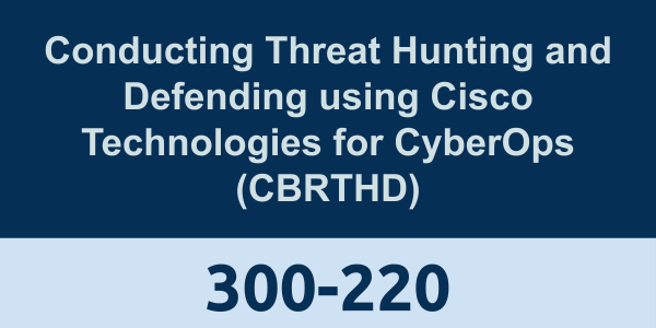 300-220: Conducting Threat Hunting and Defending using Cisco Technologies for CyberOps (CBRTHD)
