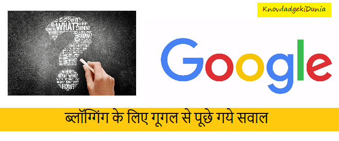 ब्लॉग्गिंग के लिए गूगल से पूछे गये सवाल | Questions to Google for Blogging