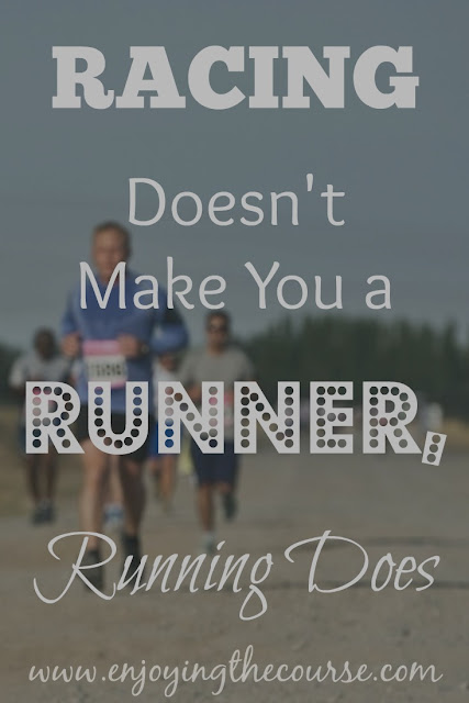 Racing Doesn't Make You a Runner, Running Does.