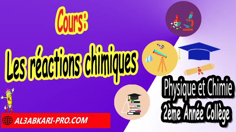 Cours N°6 Les réactions chimiques - Physique et Chimie 2ème Année Collège - (en format WORD) Les réactions chimiques, Physique et chimie de 2ème Année Collège, PC 2AC biof, Physique et chimie 2APIC option française, Cours sur Les réactions chimiques 2ème Année Collège 2AC, Résumé de cours Les réactions chimiques 2ème Année Collège 2AC, Exercices corrigés sur Les réactions chimiques 2ème Année Collège 2AC, Travaux dirigés td sur Les réactions chimiques 2ème Année Collège 2AC, Activités sur Les réactions chimiques 2ème Année Collège 2AC, Exercices de Physique et chimie 2ème année collège en Francais corrigés, physique chimie 2ac exercices corrigés, physique chimie 2ème année collège maroc pdf