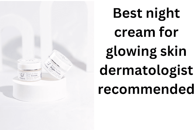 best night cream for glowing skin dermatologist recommended