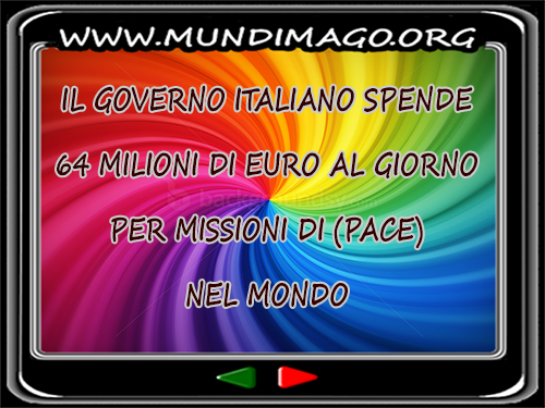 Il governo Italiano spende   64 milioni di Euro al giorno   per missioni di (pace-guerra)  nel Mondo