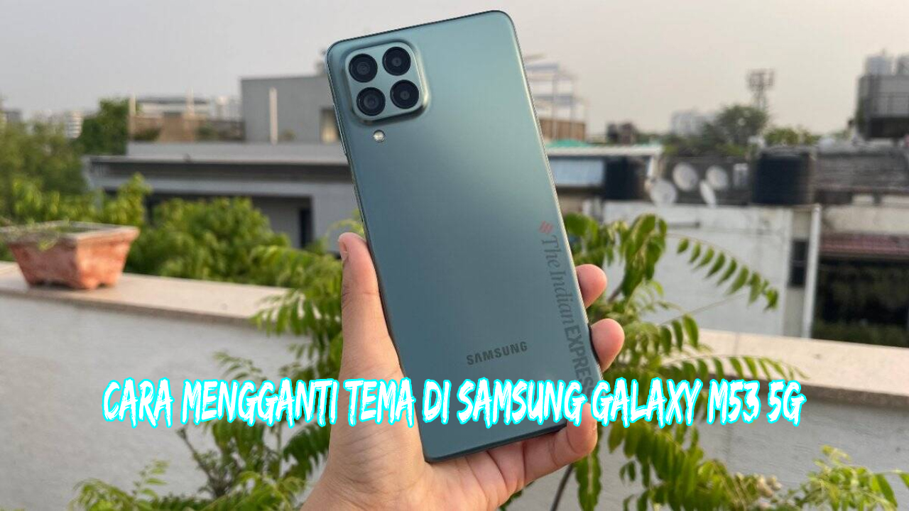 Cara Mengganti Tema di Samsung Galaxy M53 5G, Tidak Perlu Pengetahuan Teknis!