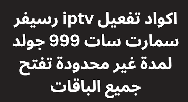 اكواد تفعيل iptv رسيفر سمارت سات 999 جولد لمدة غير محدودة تفتح جميع الباقات