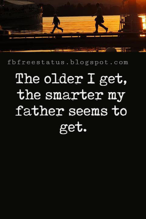 Fathers Day Inspirational Quotes, “The older I get, the smarter my father seems to get.” -Tim Russert