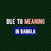 Due to meaning in Bangla (বাংলা বাক্য সহ)