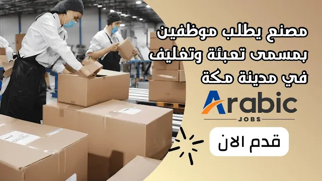 وظيفة مسئول تعبئة وتغليف في مكة المكرمة فرصة مميزة للعمل في الصناعات المعدنية