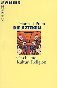 Die Azteken: Geschichte, Kultur, Religion (Beck'sche Reihe)