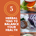 5 HERBAL TEAS TO BALANCE YOUR HEALTH