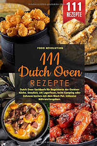 111 Dutch Oven Rezepte: Dutch Oven Kochbuch für Begeisterte der Outdoor Küche. Draußen, am Lagerfeuer, beim Camping oder Zuhause kochen mit dem Black Pot. Inklusive Nährwertangaben