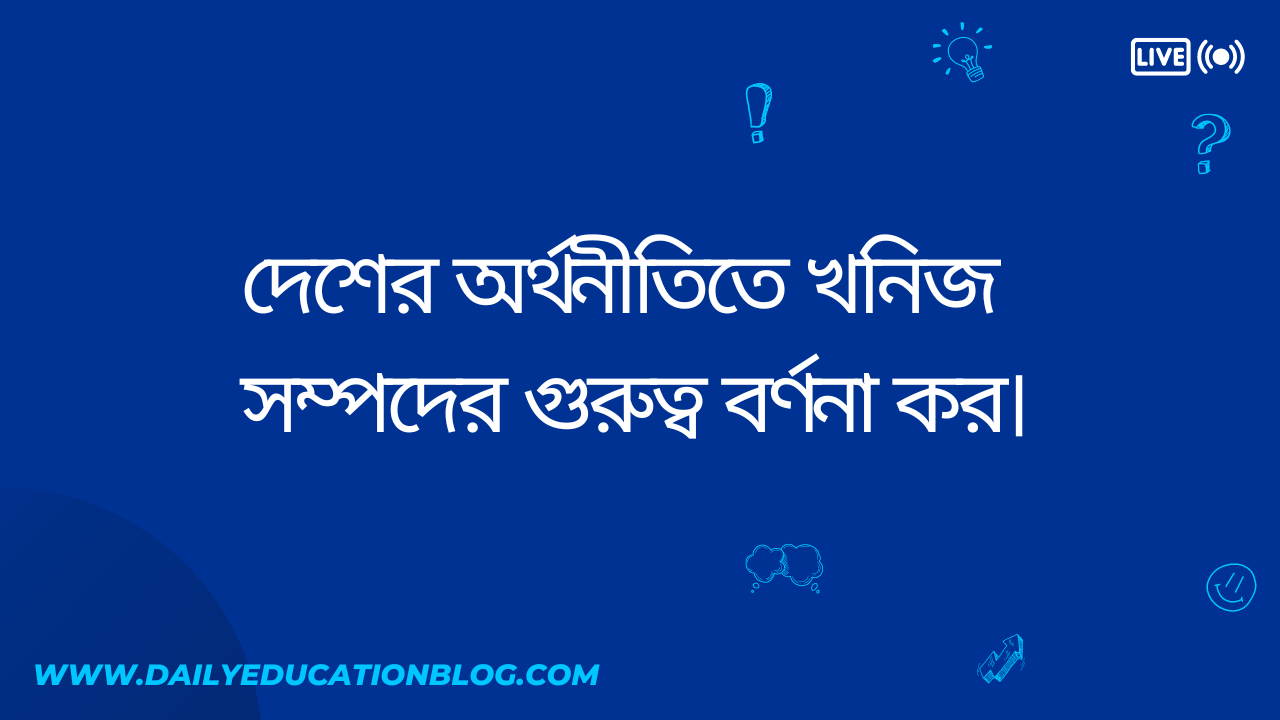দেশের অর্থনীতিতে খনিজ সম্পদের গুরুত্ব বর্ণনা কর