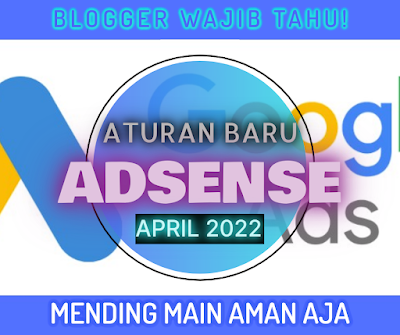 Blogger Wajib Tahu! Ini Aturan Baru Google Adsense, Update April 2022, Mending Main Aman