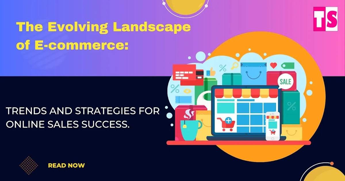 The Evolving Landscape of E-commerce: Trends and Strategies for Online Sales Success