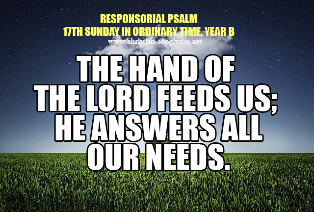 Responsorial Psalm: 17th Sunday in Ordinary Time, Year B The hand of the Lord feeds us; he answers all our needs