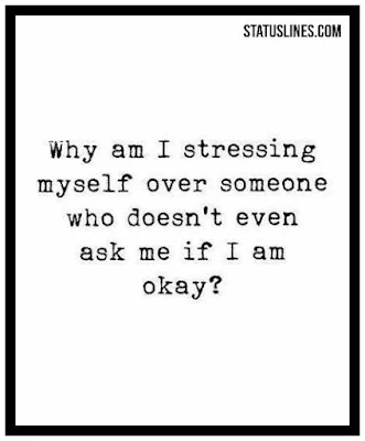 Why am i stressing myself over someone who doesn't even ask me if i am okay ?