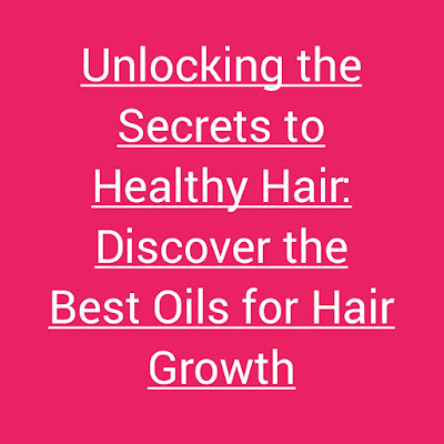 Unlocking the Secrets to Healthy Hair: Discover the Best Oils for Hair Growth