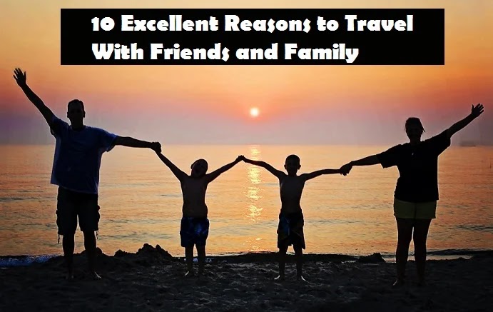 10 Excellent Reasons to Travel With Friends and Family