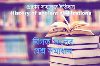 প্রাচীন সভ্যতার ইতিহাস বিগত সালের প্রশ্ন ও সমাধান - History of ancient civilizations