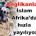 Anglikanlar:İslam Afrika’da hızla yayılıyor