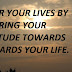ALTER YOUR LIVES BY ALTERING YOUR ATTITUDE TOWARDS TOWARDS YOUR LIFE.