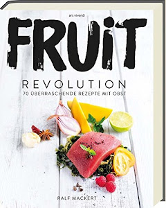 Fruit Revolution - 70 überraschende Rezepte mit Obst