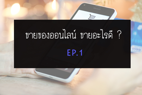 ขายของออนไลน์ ขายอะไรดี ? EP.1