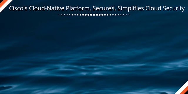 Cisco's Cloud-Native Platform, SecureX, Simplifies Cloud Security