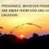 PROUDNESS, WHOEVER POSSESSES IT ARE AWAY FROM GOD AND GOD'S CREATION.