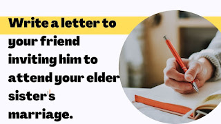 Write a letter to your friend inviting him to attend your elder sister's marriage.