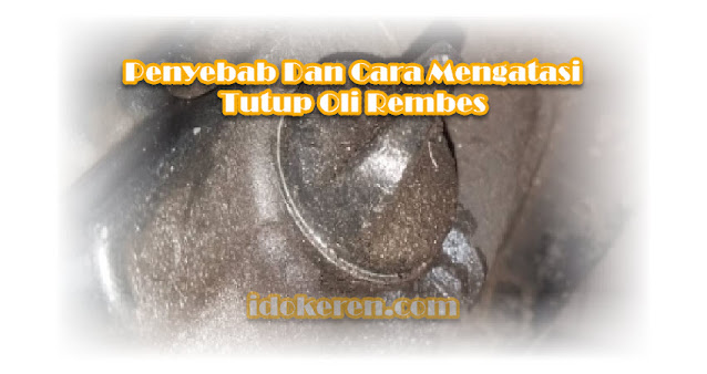 Penyebab Dan Cara Mengatasi Tutup Oli Rembes