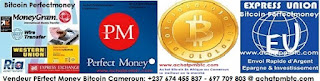 Vendeur Perfectmoney bitcoin au Cameroun. Pour tout Achat de devise électronique ou monnaie électronique - Perfectmoney - Bitcoin  http://www.vendeurpmbtc.blogspot.com  Contact: Appel SMs Whatapp Imo: (+237) 697709803 ou (+237) 674 45 58 37  Réponds présent à votre préoccupation.  Prix: 800frs/$ . Mais possible d'etre legérement à la hausse suite aux variations indépendant de notre volonté. Pour plus d'infos Contact:  Skype: pmwmzcameroun Email: love_business86@yahoo.fr Gmail: ventepmbtc@gmail.com whatsapp: +237 74 45 58 37 Telephone: +237 674455837 / 00237 697 70 98 03, Achetez Vendez vos Bitcoin & Perfectmoney En Afrique Au Cameroun / Buy Sell Bitcoin Perfect Money In Africa Cameroon Par Express Exchange