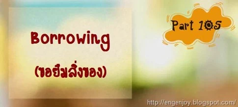 บทสนทนาภาษาอังกฤษ Borrowing (การขอยืมสิ่งของ)