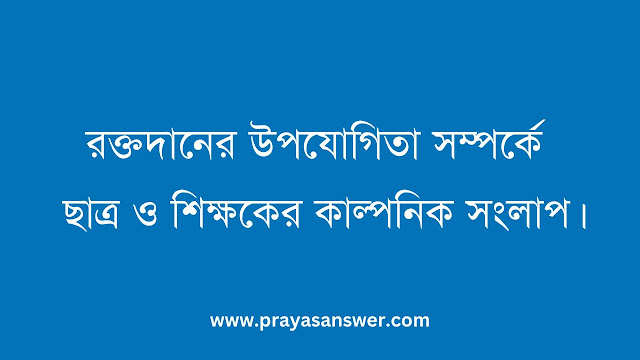 রক্তদানের উপযোগিতা সম্পর্কে ছাত্র ও শিক্ষকের কাল্পনিক সংলাপ।