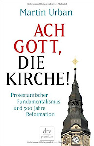 Ach Gott, die Kirche!: Protestantischer Fundamentalismus und 500 Jahre Reformation