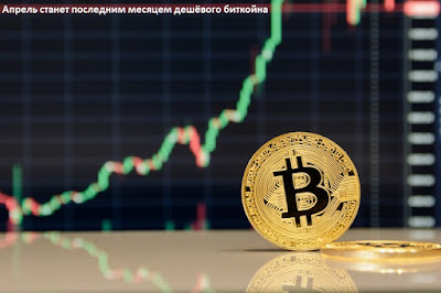 Апрель станет последним месяцем дешёвого биткойна