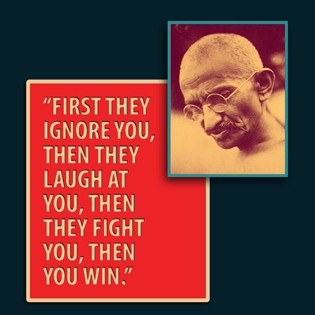 First they ignore you, then they laugh at you, then they fight you, then you win.- Mahatma Gandhi-HBRPatel