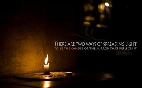 There are two ways of spreading light to be the candle or the mirror that reflects it.