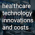 Healthcare Technology Innovations and costs